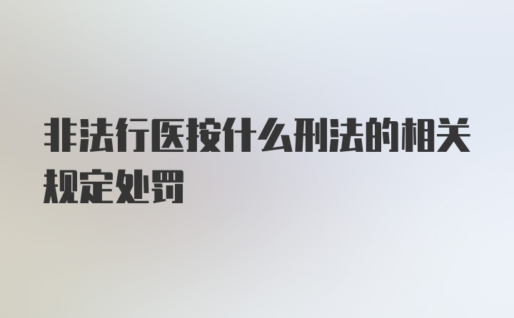 非法行医按什么刑法的相关规定处罚