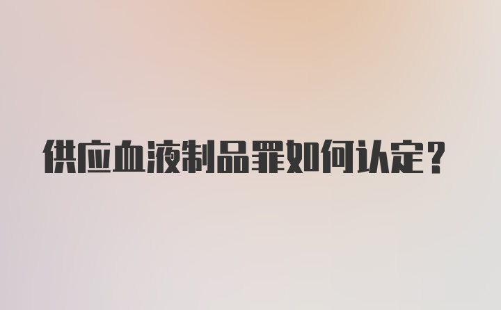 供应血液制品罪如何认定?