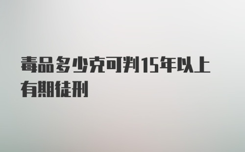 毒品多少克可判15年以上有期徒刑