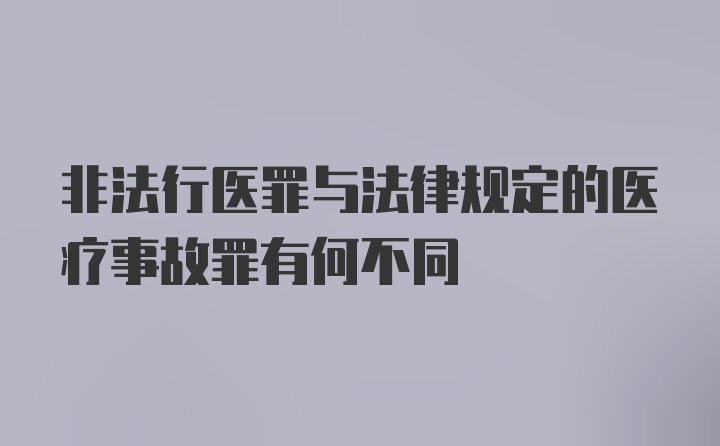 非法行医罪与法律规定的医疗事故罪有何不同