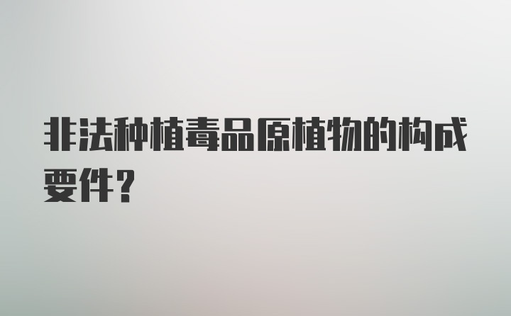 非法种植毒品原植物的构成要件？