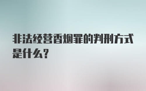 非法经营香烟罪的判刑方式是什么？