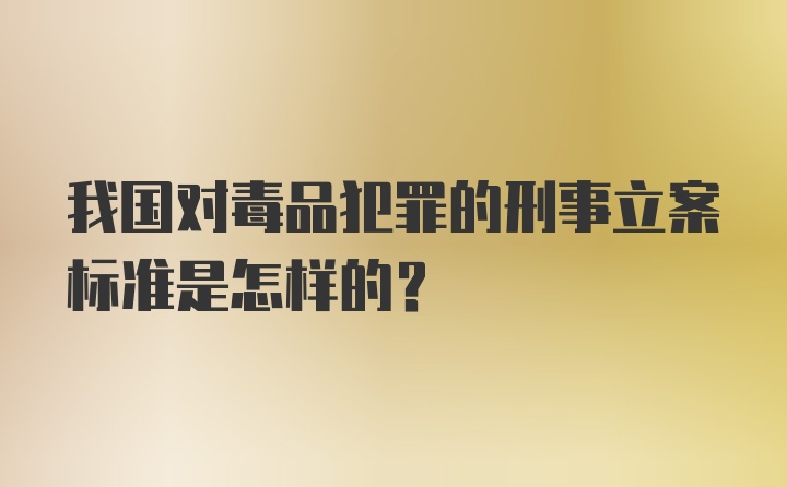 我国对毒品犯罪的刑事立案标准是怎样的？