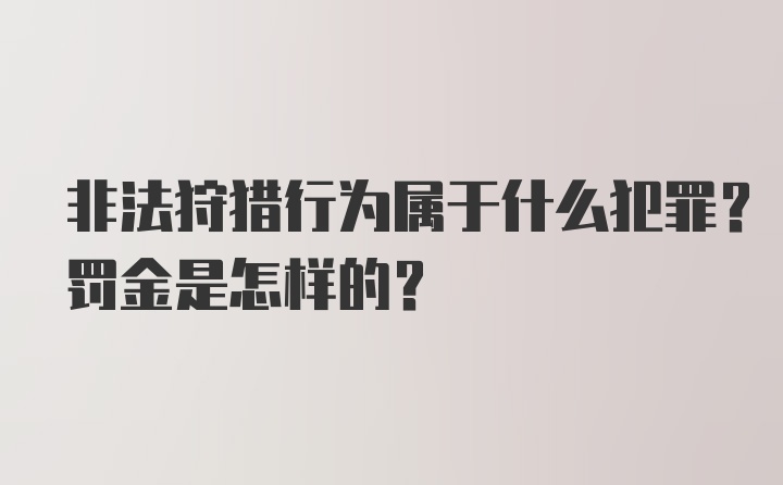 非法狩猎行为属于什么犯罪？罚金是怎样的？