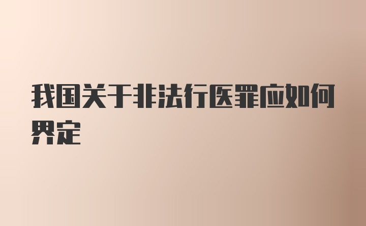 我国关于非法行医罪应如何界定