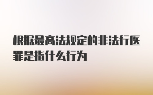 根据最高法规定的非法行医罪是指什么行为