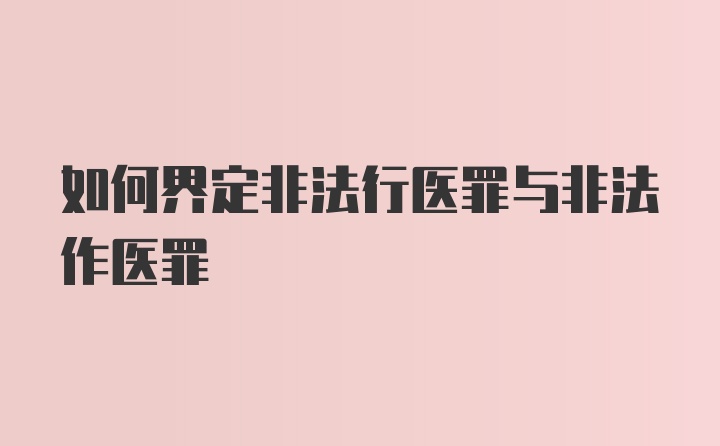 如何界定非法行医罪与非法作医罪