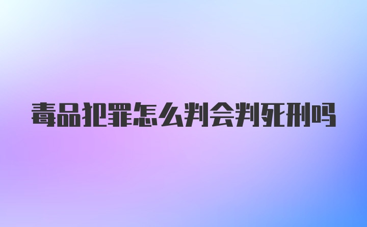 毒品犯罪怎么判会判死刑吗