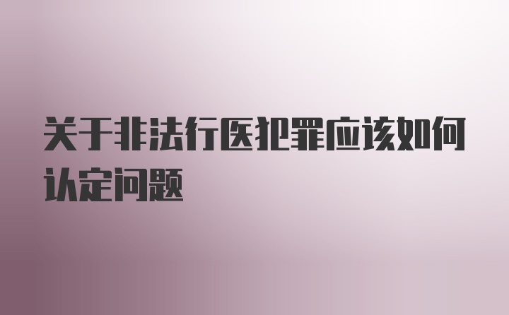 关于非法行医犯罪应该如何认定问题