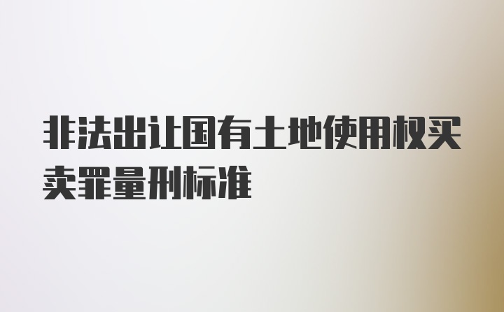 非法出让国有土地使用权买卖罪量刑标准