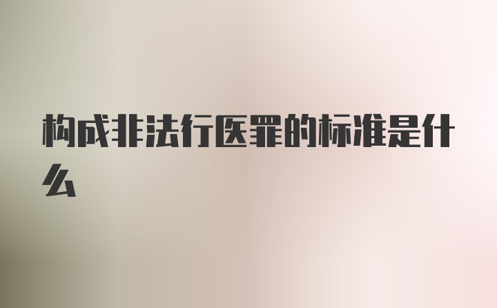 构成非法行医罪的标准是什么