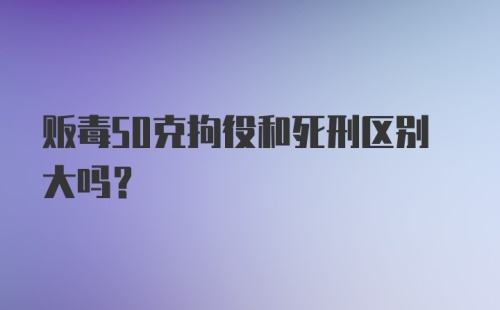 贩毒50克拘役和死刑区别大吗？