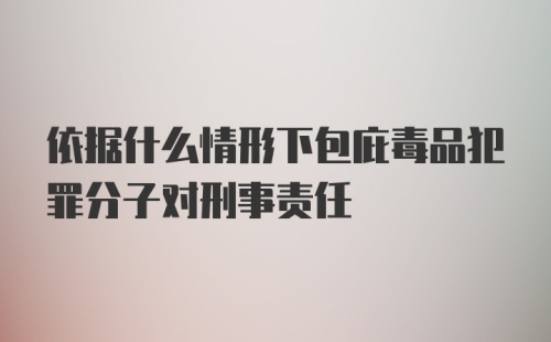 依据什么情形下包庇毒品犯罪分子对刑事责任