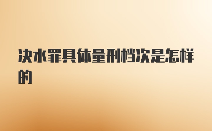 决水罪具体量刑档次是怎样的