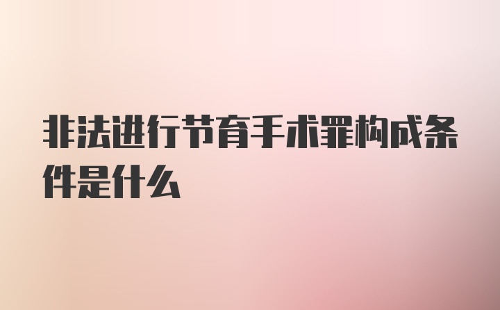 非法进行节育手术罪构成条件是什么