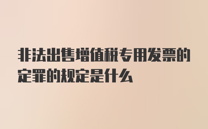 非法出售增值税专用发票的定罪的规定是什么