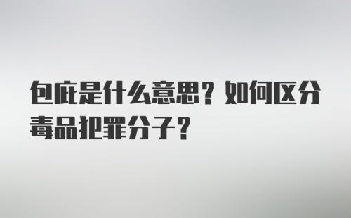 包庇是什么意思？如何区分毒品犯罪分子？