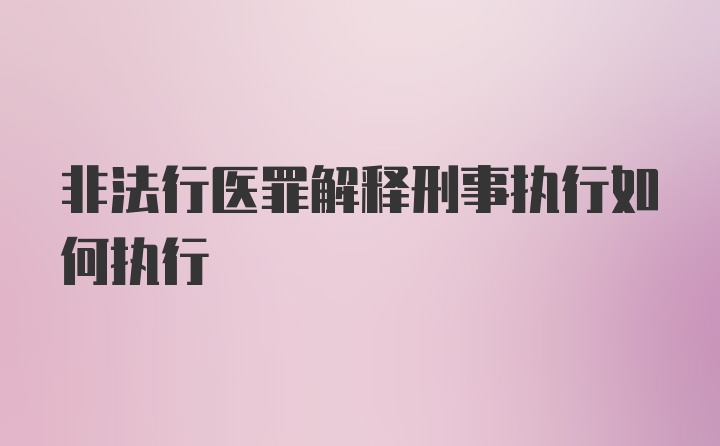 非法行医罪解释刑事执行如何执行