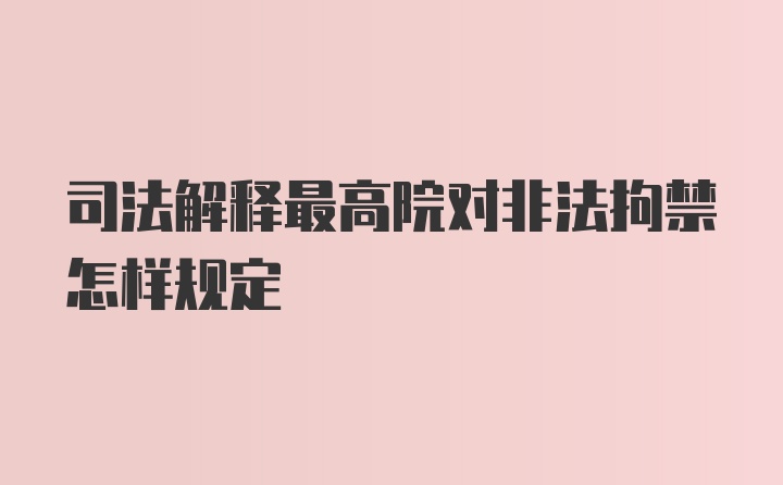 司法解释最高院对非法拘禁怎样规定