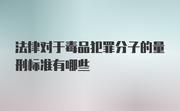 法律对于毒品犯罪分子的量刑标准有哪些