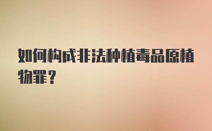 如何构成非法种植毒品原植物罪?