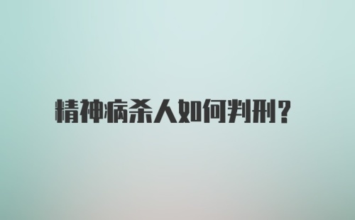 精神病杀人如何判刑？