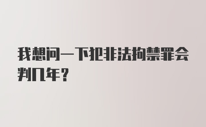 我想问一下犯非法拘禁罪会判几年?