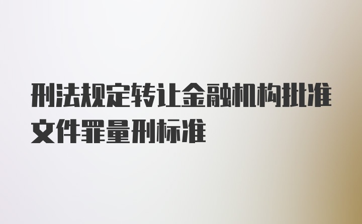 刑法规定转让金融机构批准文件罪量刑标准