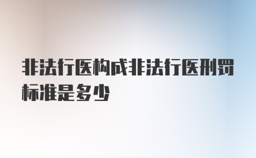 非法行医构成非法行医刑罚标准是多少