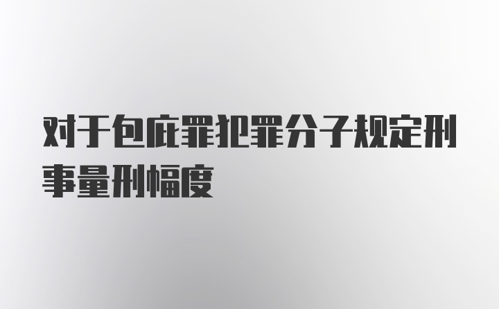 对于包庇罪犯罪分子规定刑事量刑幅度