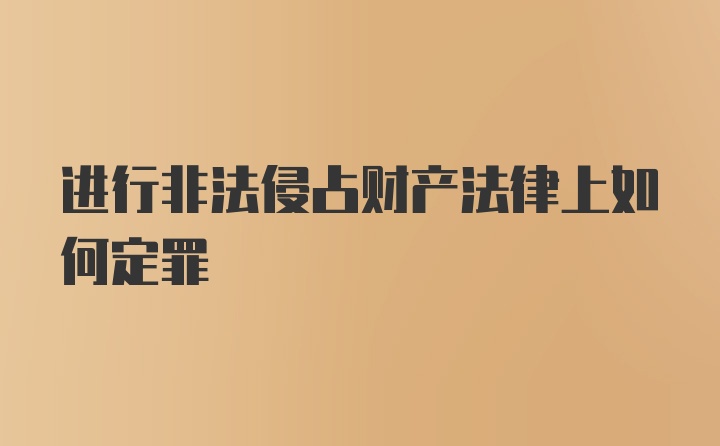 进行非法侵占财产法律上如何定罪