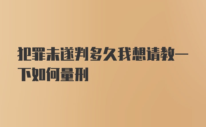 犯罪未遂判多久我想请教一下如何量刑