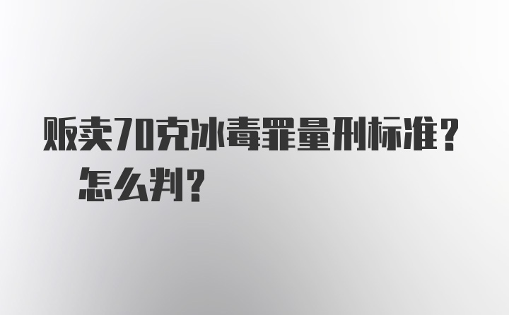 贩卖70克冰毒罪量刑标准? 怎么判?