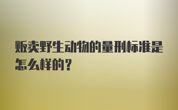 贩卖野生动物的量刑标准是怎么样的？