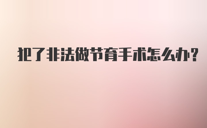 犯了非法做节育手术怎么办？