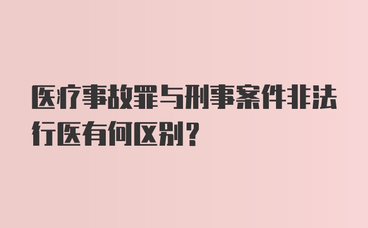 医疗事故罪与刑事案件非法行医有何区别？