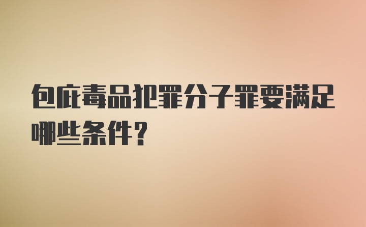 包庇毒品犯罪分子罪要满足哪些条件？