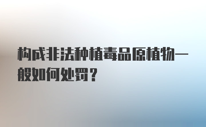 构成非法种植毒品原植物一般如何处罚？