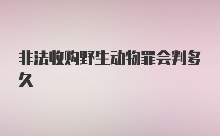 非法收购野生动物罪会判多久