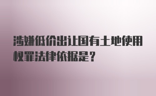 涉嫌低价出让国有土地使用权罪法律依据是？