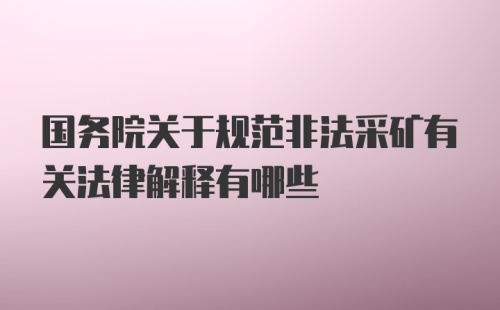 国务院关于规范非法采矿有关法律解释有哪些