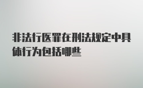 非法行医罪在刑法规定中具体行为包括哪些