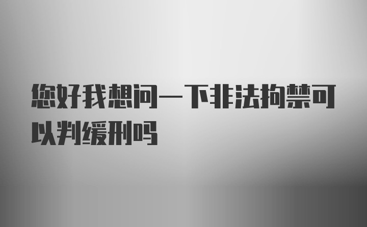 您好我想问一下非法拘禁可以判缓刑吗