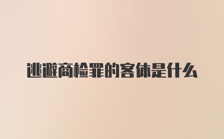 逃避商检罪的客体是什么