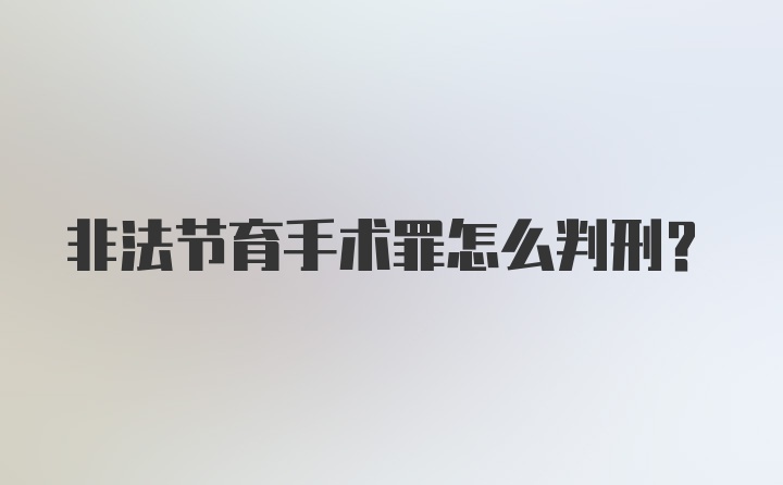 非法节育手术罪怎么判刑？