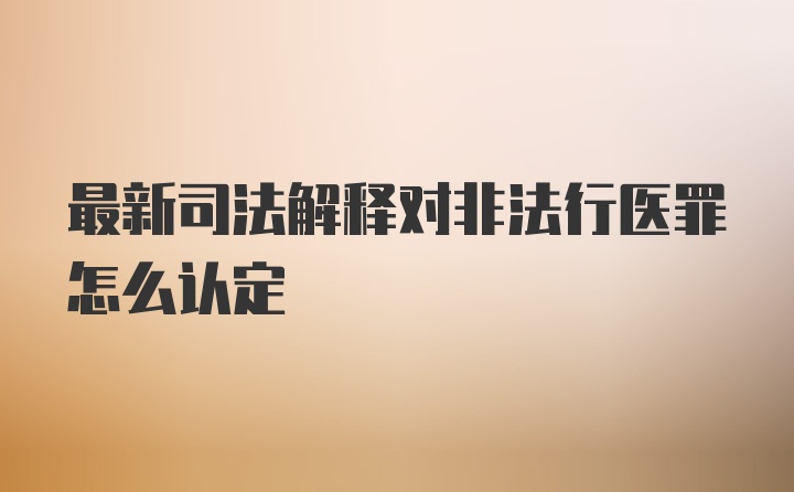 最新司法解释对非法行医罪怎么认定