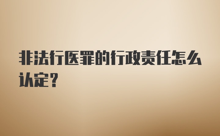 非法行医罪的行政责任怎么认定?