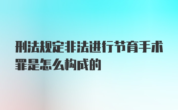 刑法规定非法进行节育手术罪是怎么构成的