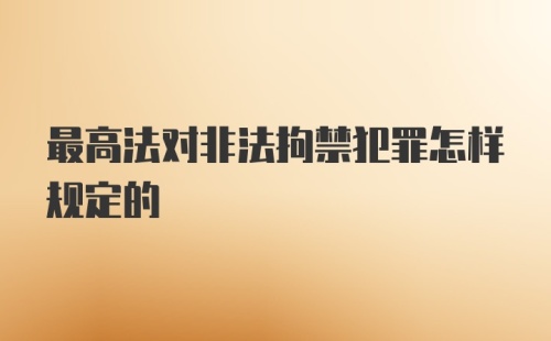 最高法对非法拘禁犯罪怎样规定的