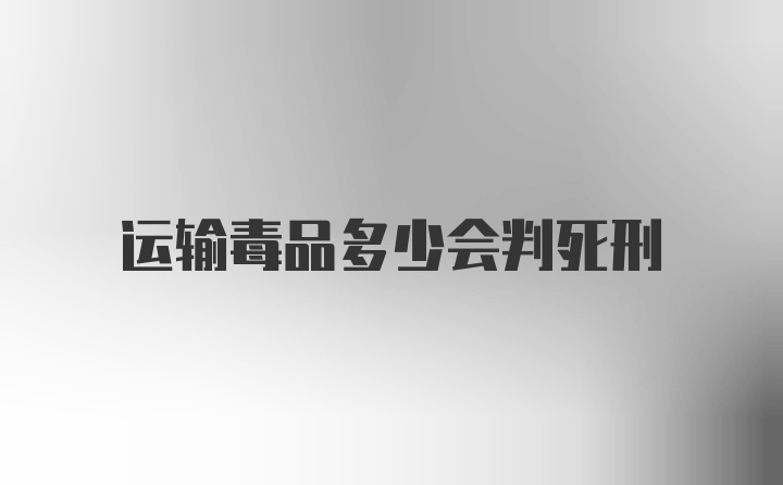 运输毒品多少会判死刑